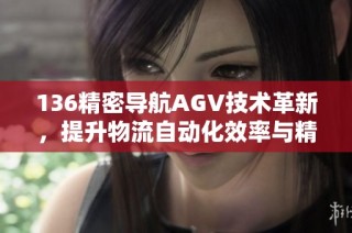 136精密导航AGV技术革新，提升物流自动化效率与精准性