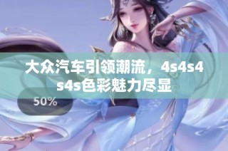 大众汽车引领潮流，4s4s4s4s色彩魅力尽显