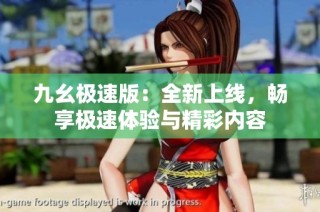 九幺极速版：全新上线，畅享极速体验与精彩内容