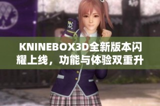 KNINEBOX3D全新版本闪耀上线，功能与体验双重升级