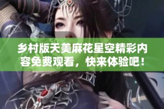 乡村版天美麻花星空精彩内容免费观看，快来体验吧！