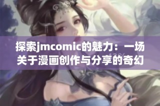 探索jmcomic的魅力：一场关于漫画创作与分享的奇幻之旅