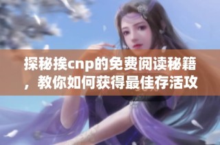 探秘挨cnp的免费阅读秘籍，教你如何获得最佳存活攻略