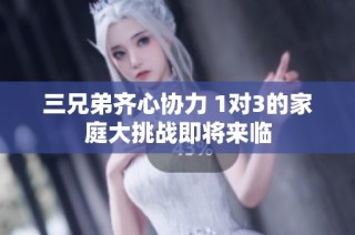 三兄弟齐心协力 1对3的家庭大挑战即将来临