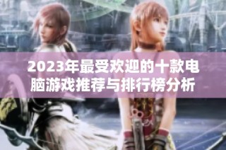 2023年最受欢迎的十款电脑游戏推荐与排行榜分析