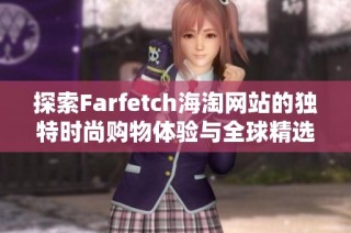 探索Farfetch海淘网站的独特时尚购物体验与全球精选品牌
