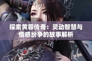 探索黄蓉传奇：灵动智慧与情感纷争的故事解析