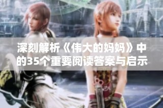 深刻解析《伟大的妈妈》中的35个重要阅读答案与启示