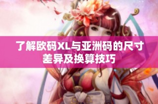 了解欧码XL与亚洲码的尺寸差异及换算技巧