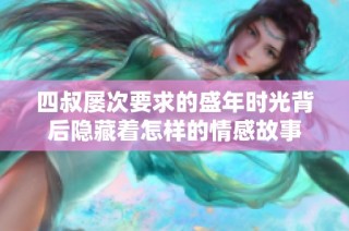 四叔屡次要求的盛年时光背后隐藏着怎样的情感故事