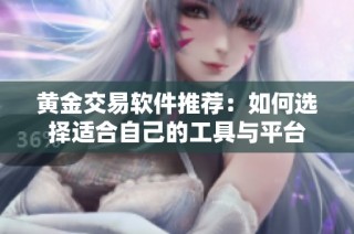 黄金交易软件推荐：如何选择适合自己的工具与平台