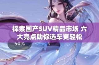 探索国产SUV精品市场 六大亮点助你选车更轻松