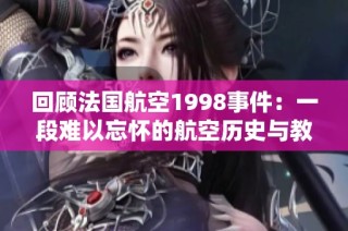 回顾法国航空1998事件：一段难以忘怀的航空历史与教训