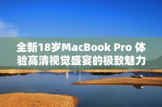 全新18岁MacBook Pro 体验高清视觉盛宴的极致魅力
