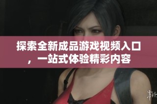探索全新成品游戏视频入口，一站式体验精彩内容