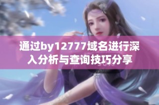 通过by12777域名进行深入分析与查询技巧分享