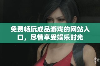 免费畅玩成品游戏的网站入口，尽情享受娱乐时光