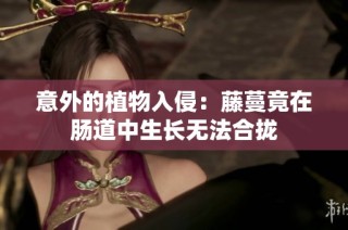 意外的植物入侵：藤蔓竟在肠道中生长无法合拢