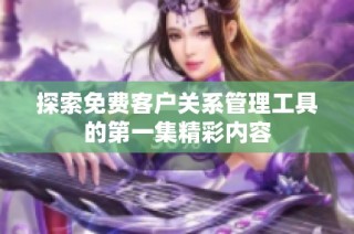 探索免费客户关系管理工具的第一集精彩内容