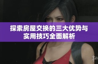 探索房屋交换的三大优势与实用技巧全面解析