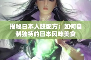 揭秘日本人胶配方：如何自制独特的日本风味美食
