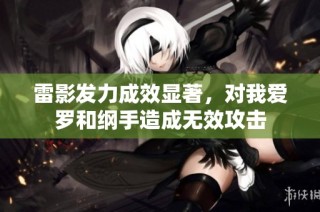 雷影发力成效显著，对我爱罗和纲手造成无效攻击