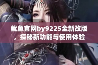 鱿鱼官网by9225全新改版，探秘新功能与使用体验