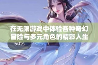 在无限游戏中体验各种奇幻冒险与多元角色的精彩人生