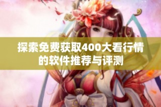探索免费获取400大看行情的软件推荐与评测