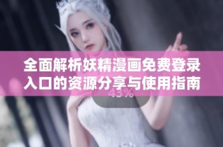 全面解析妖精漫画免费登录入口的资源分享与使用指南