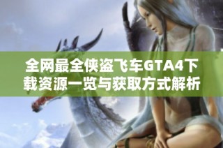 全网最全侠盗飞车GTA4下载资源一览与获取方式解析