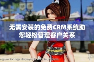 无需安装的免费CRM系统助您轻松管理客户关系