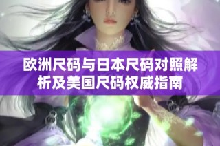 欧洲尺码与日本尺码对照解析及美国尺码权威指南