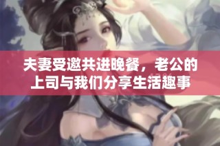 夫妻受邀共进晚餐，老公的上司与我们分享生活趣事