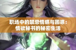 职场中的禁忌情感与困惑：情欲秘书的秘密生活