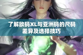 了解欧码XL与亚洲码的尺码差异及选择技巧