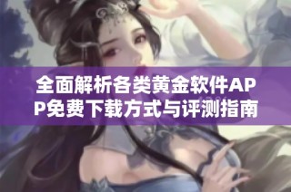 全面解析各类黄金软件APP免费下载方式与评测指南