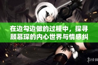 在边勾边做的过程中，探寻顾慕琛的内心世界与情感纠葛