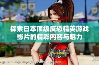 探索日本顶级反恐精英游戏影片的精彩内容与魅力
