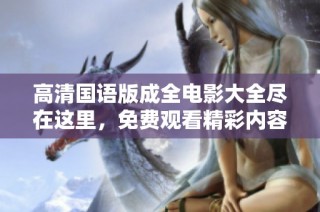 高清国语版成全电影大全尽在这里，免费观看精彩内容