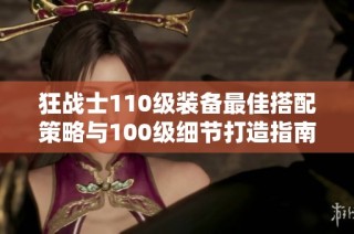 狂战士110级装备最佳搭配策略与100级细节打造指南