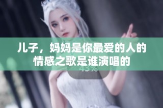 儿子，妈妈是你最爱的人的情感之歌是谁演唱的