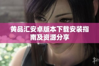 黄品汇安卓版本下载安装指南及资源分享