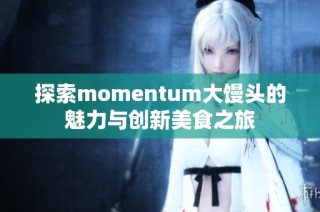 探索momentum大馒头的魅力与创新美食之旅