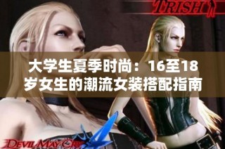 大学生夏季时尚：16至18岁女生的潮流女装搭配指南