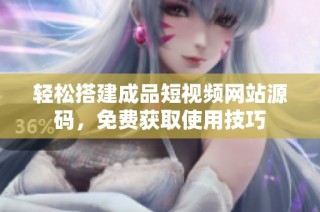 轻松搭建成品短视频网站源码，免费获取使用技巧