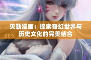 贝勒漫画：探索奇幻世界与历史文化的完美结合