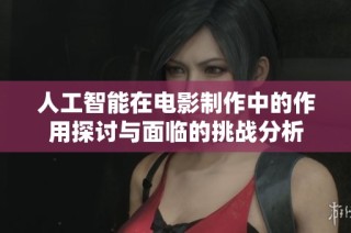 人工智能在电影制作中的作用探讨与面临的挑战分析