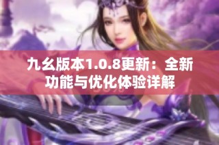 九幺版本1.0.8更新：全新功能与优化体验详解