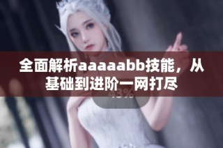 全面解析aaaaabb技能，从基础到进阶一网打尽